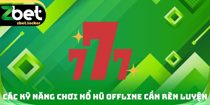 Nổ Hũ Offline Zbet - Kỹ Thuật Quan Trọng Cần Phải Rèn Luyện 3 Các kỹ năng chơi nổ hũ Offline cần rèn luyện