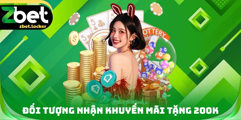 Khuyến Mãi Tặng 200K ZBET - Khởi Đầu Hành Trình Trải Nghiệm 2 Đối tượng nhận Khuyến mãi tặng 200K