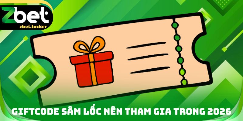 Giftcode Sâm Lốc Zbet - Đa Dạng Các Cơ Hội Chiến Thắng 3 Giftcode Sâm lốc nên tham gia trong 2026