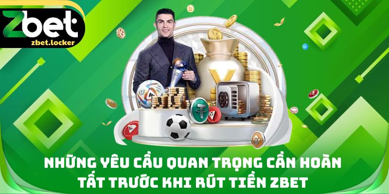 Rút Tiền Zbet - Tỷ Lệ Giao Dịch Thành Công Lên Tới 99% 1 Những yêu cầu quan trọng cần hoàn tất trước khi rút tiền Zbet