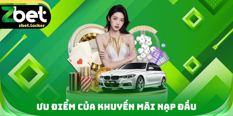 Khuyến Mãi Nạp Đầu ZBET - Ưu Đãi Dành Riêng Cho Tân Thủ 2 Ưu điểm của Khuyến mãi nạp đầu